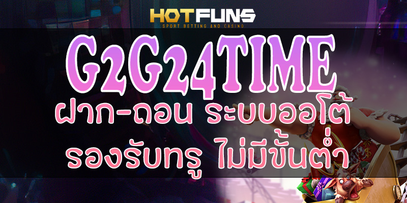 G2G24TIME ฝาก-ถอนระบบออโต้