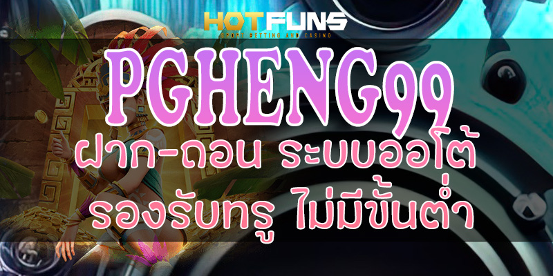 PGHENG99 ฝาก-ถอนระบบออโต้