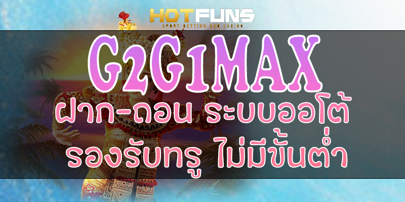G2G1MAX ฝาก-ถอนระบบออโต้